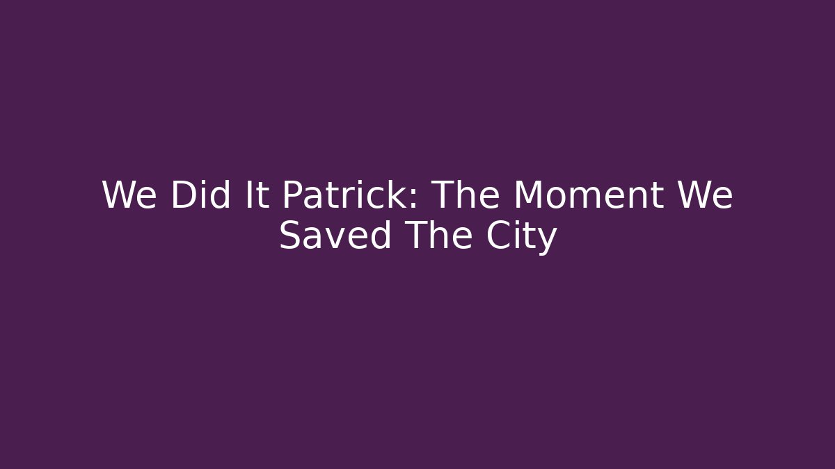 We Did It Patrick: The Moment We Saved The City