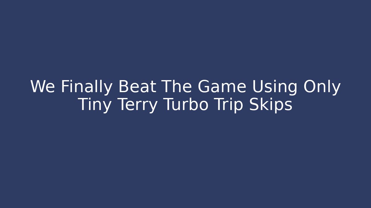 We Finally Beat The Game Using Only Tiny Terry Turbo Trip Skips