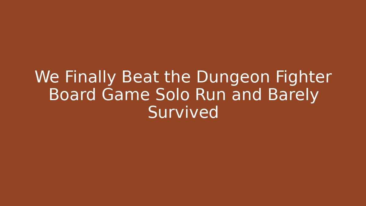 We Finally Beat the Dungeon Fighter Board Game Solo Run and Barely Survived