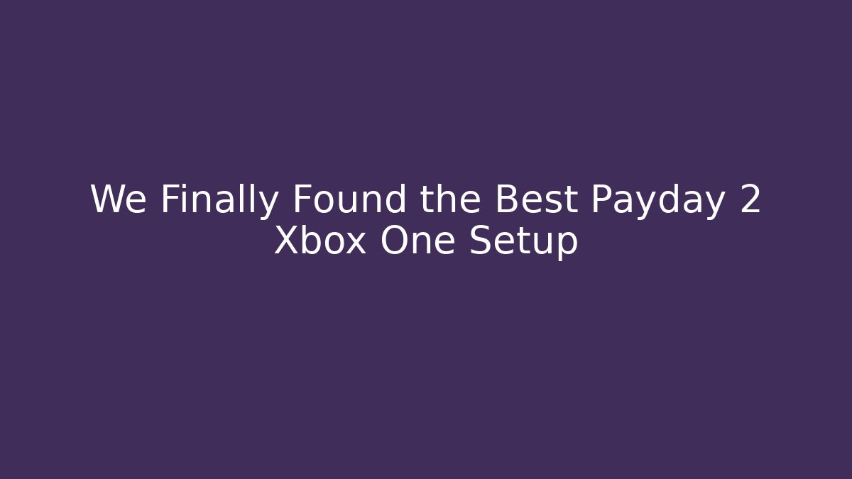We Finally Found the Best Payday 2 Xbox One Setup - Create More Assets