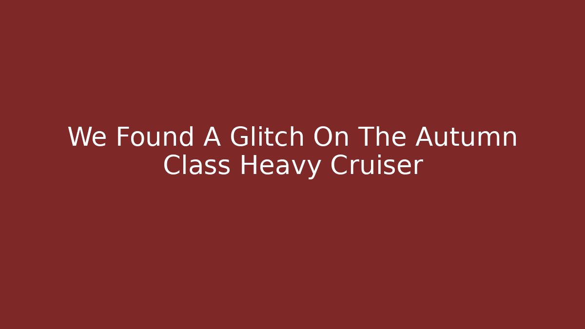 We Found A Glitch On The Autumn Class Heavy Cruiser