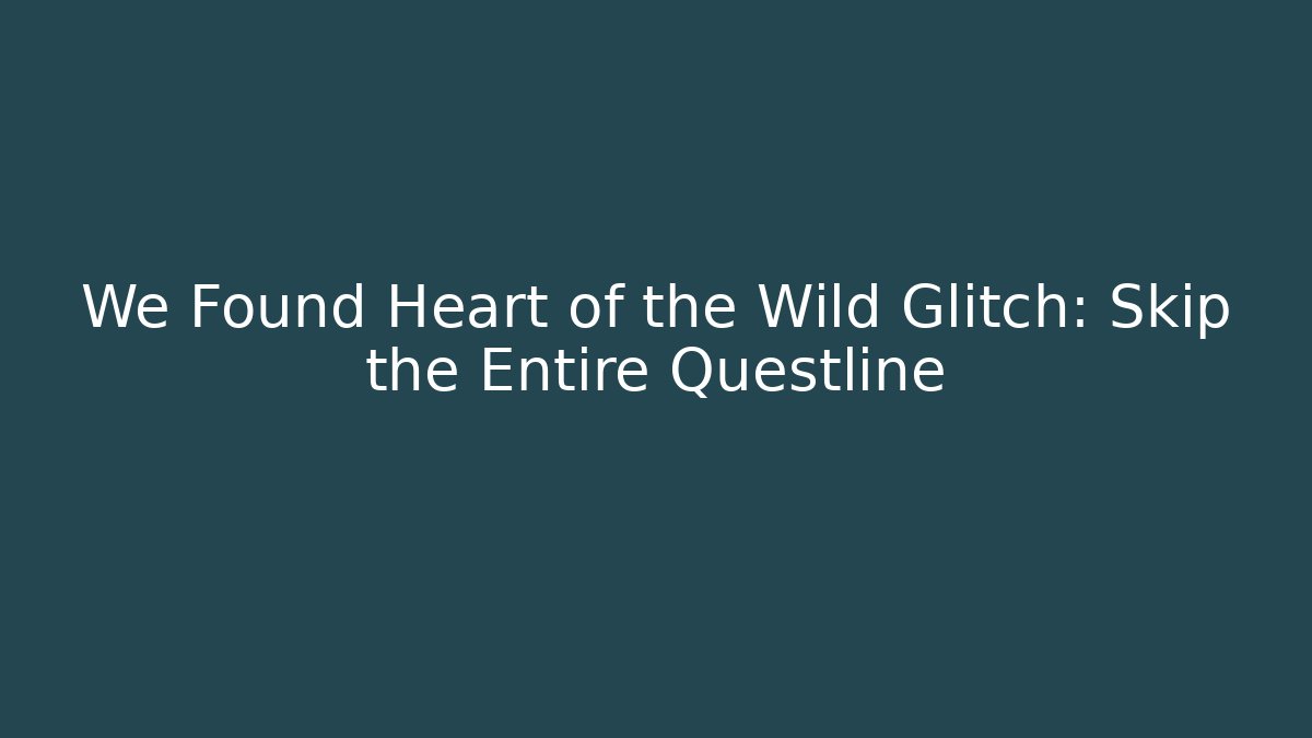 We Found Heart of the Wild Glitch: Skip the Entire Questline
