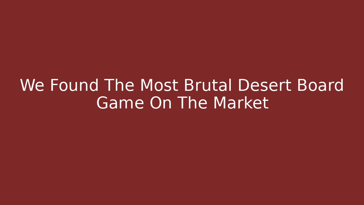 We Found The Most Brutal Desert Board Game On The Market