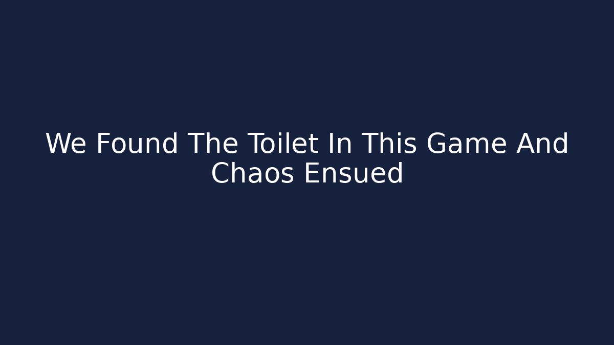 We Found The Toilet In This Game And Chaos Ensued