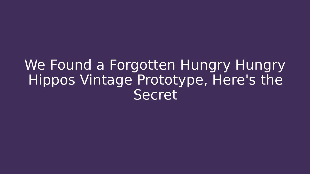 We Found a Forgotten Hungry Hungry Hippos Vintage Prototype, Here’s the Secret