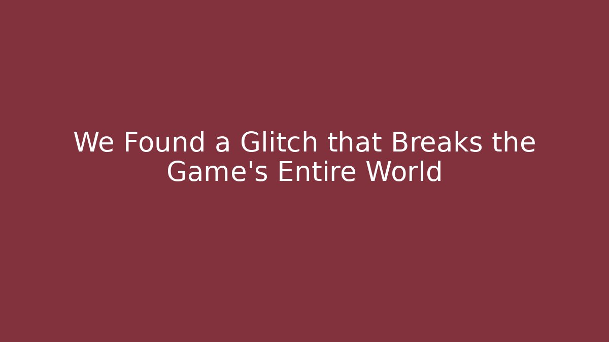 We Found a Glitch that Breaks the Game’s Entire World