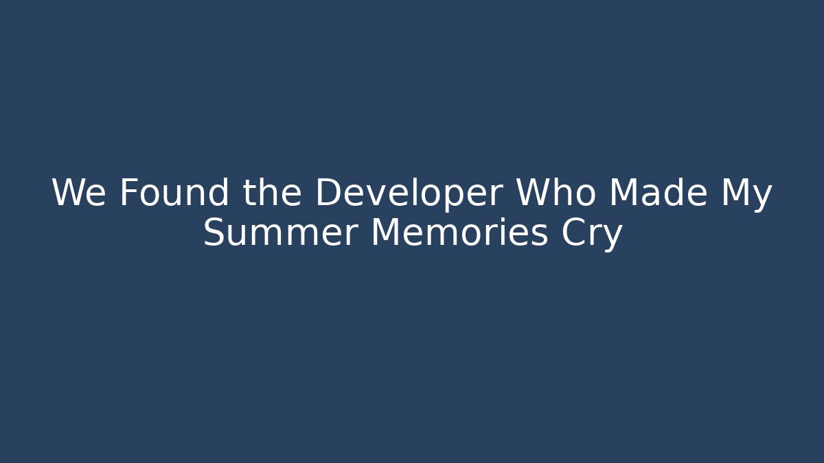We Found the Developer Who Made My Summer Memories Cry