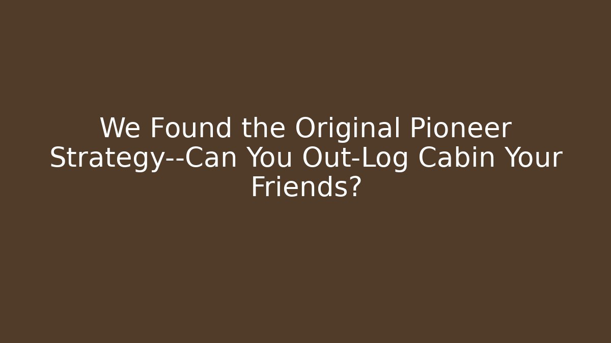We Found the Original Pioneer Strategy—Can You Out-Log Cabin Your Friends?