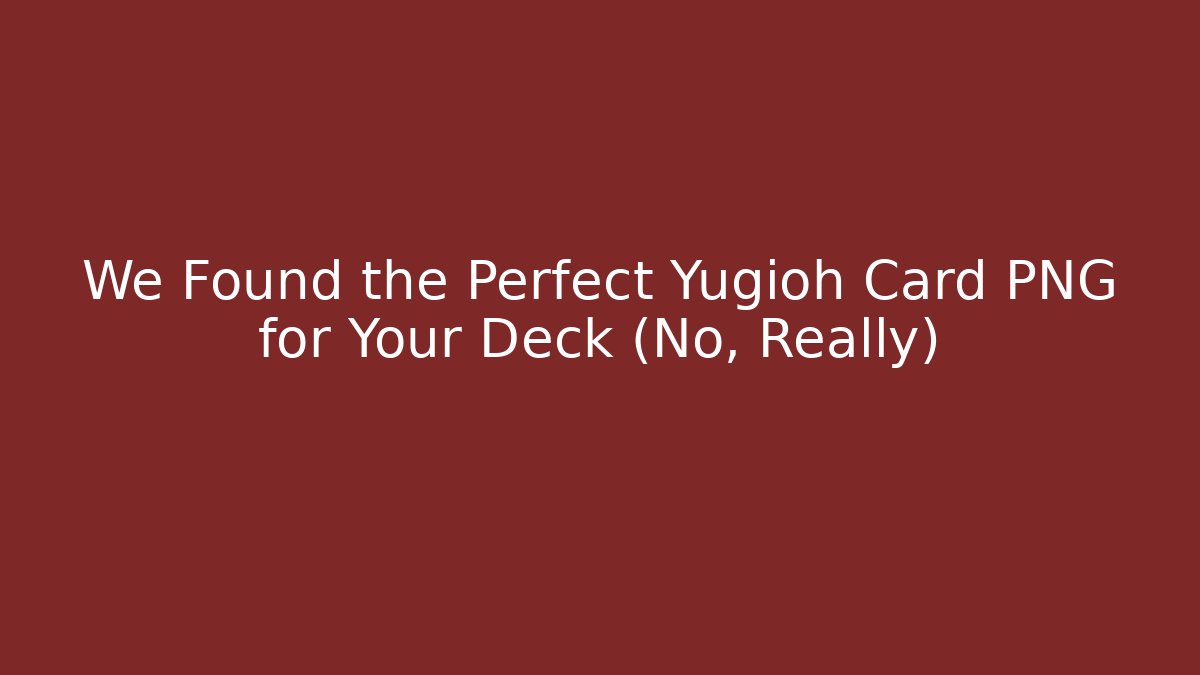 We Found the Perfect Yugioh Card PNG for Your Deck (No, Really)