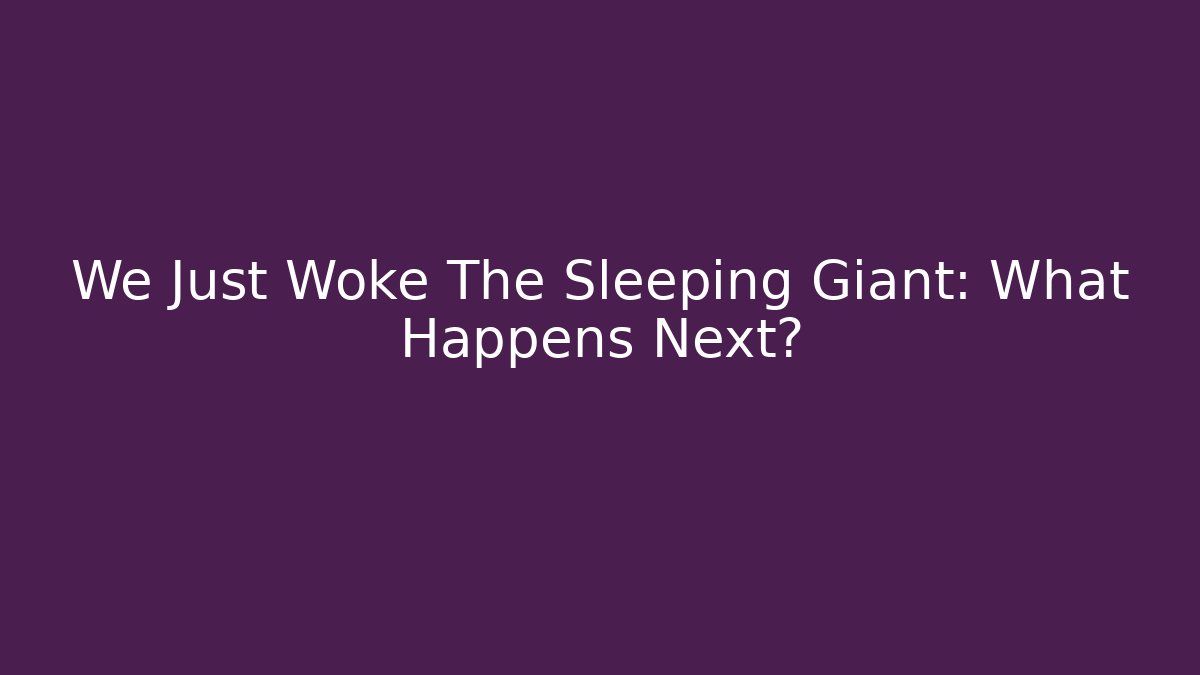 We Just Woke The Sleeping Giant: What Happens Next?