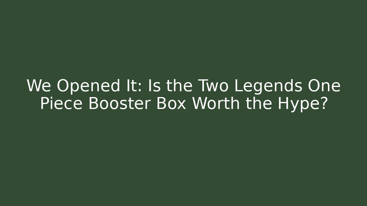 We Opened It: Is the Two Legends One Piece Booster Box Worth the Hype?