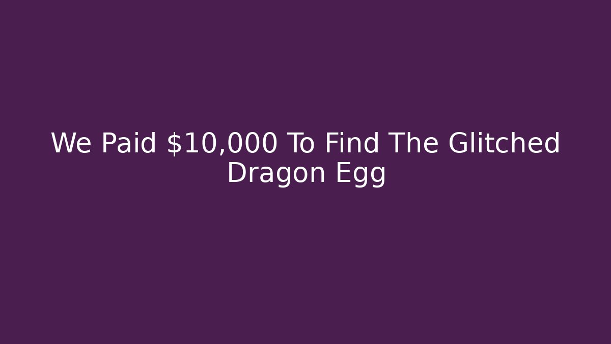 We Paid $10,000 To Find The Glitched Dragon Egg