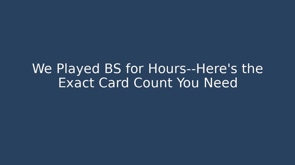 We Played BS for Hours—Here's the Exact Card Count You Need