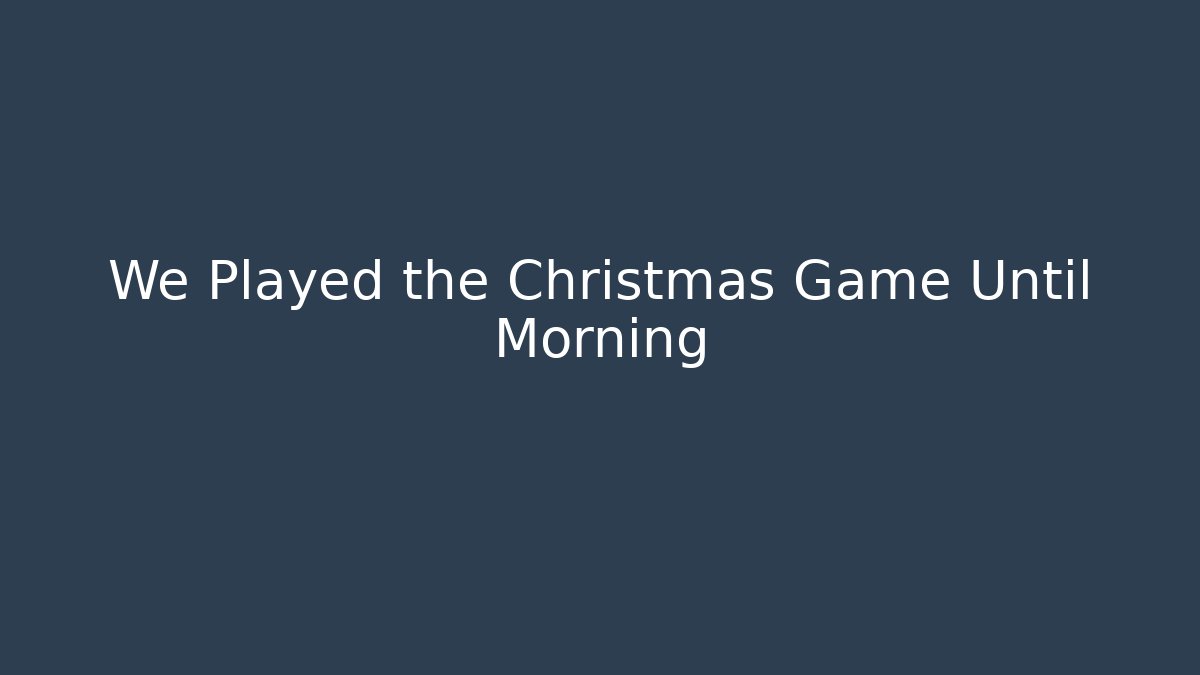 We Played the Christmas Game Until Morning