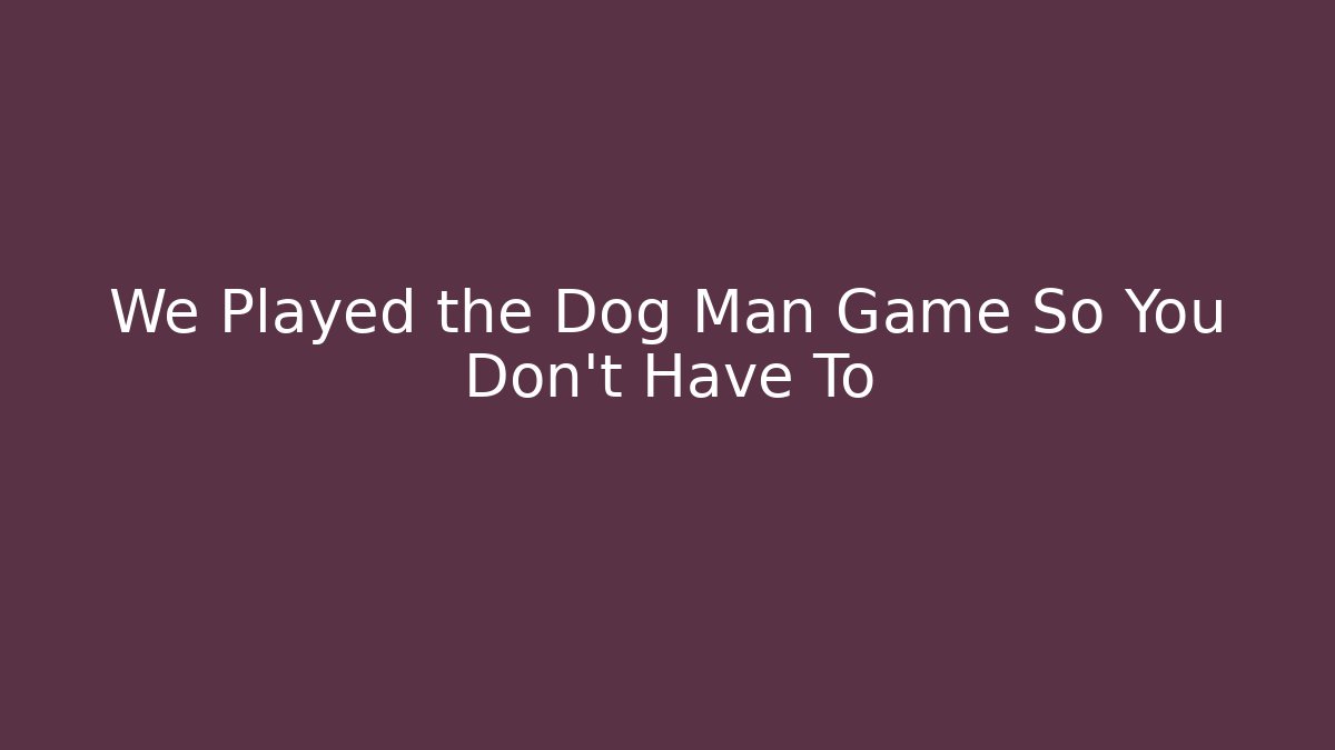 We Played the Dog Man Game So You Don't Have To