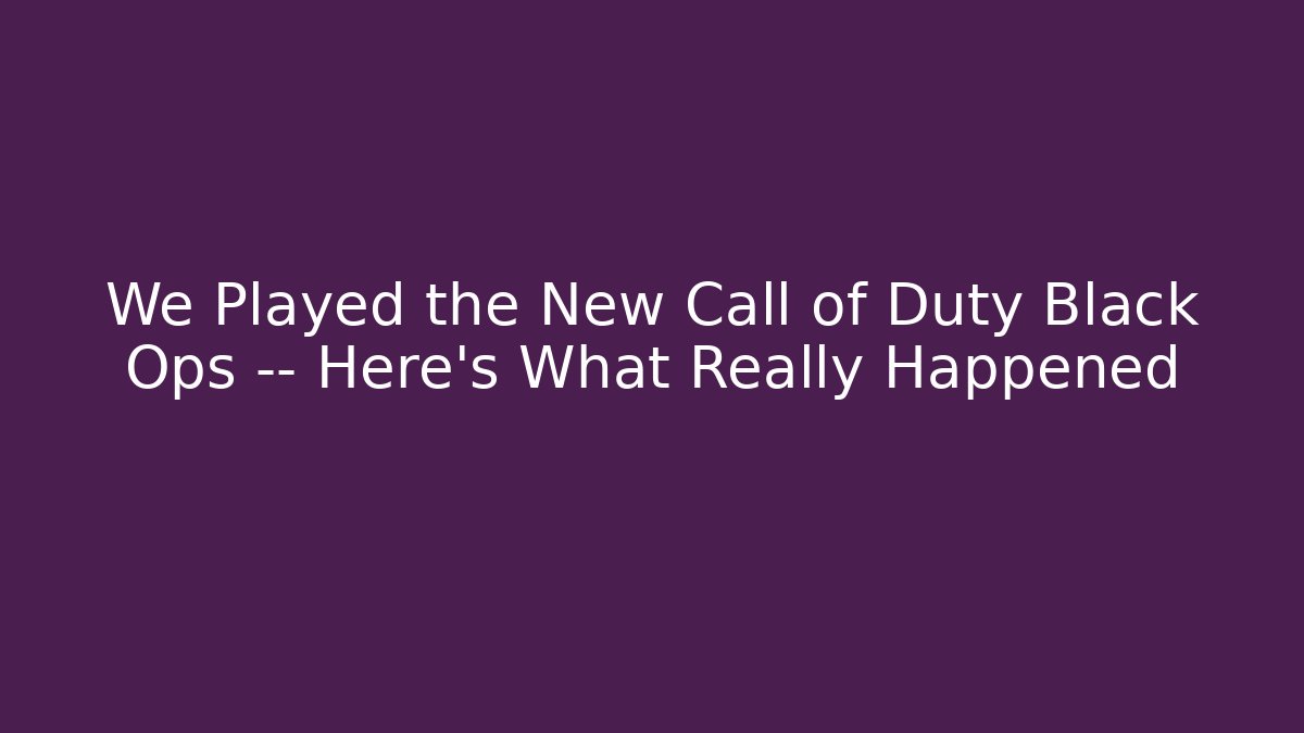 We Played the New Call of Duty Black Ops — Here’s What Really Happened