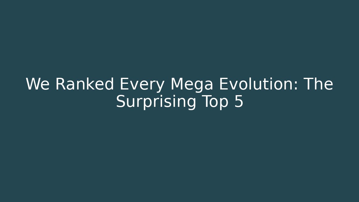 We Ranked Every Mega Evolution: The Surprising Top 5