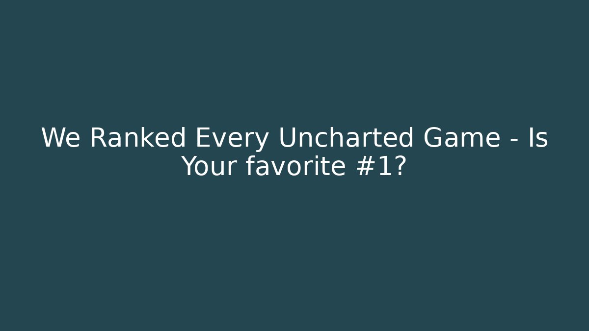 We Ranked Every Uncharted Game - Is Your favorite #1? - Create More Assets