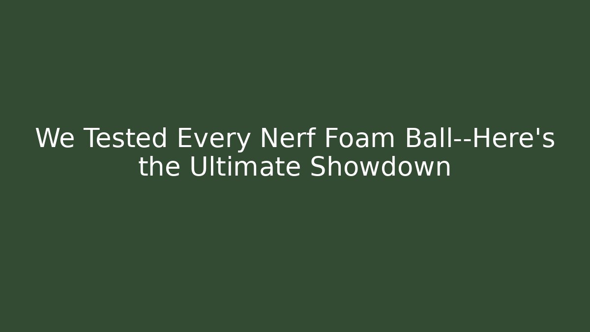We Tested Every Nerf Foam Ball—Here’s the Ultimate Showdown - Create More Assets