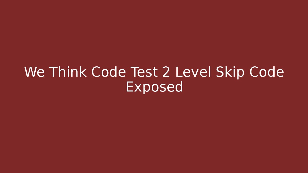 We Think Code Test 2 Level Skip Code Exposed