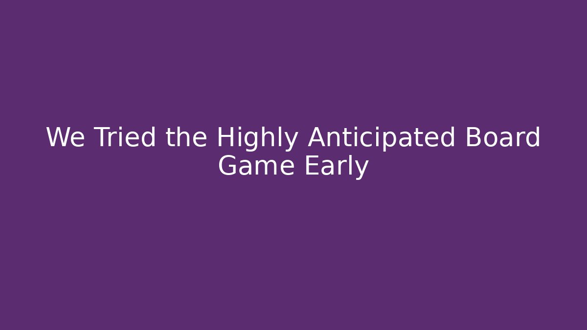 We Tried the Highly Anticipated Board Game Early - Create More Assets