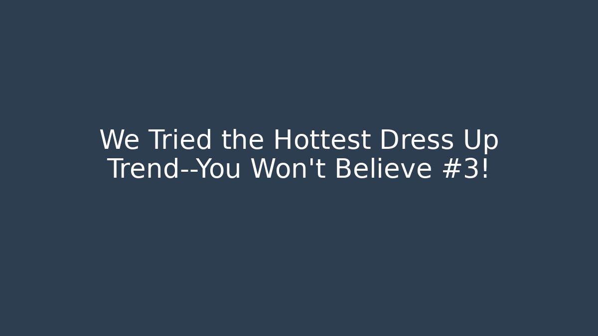We Tried the Hottest Dress Up Trend—You Won’t Believe #3!