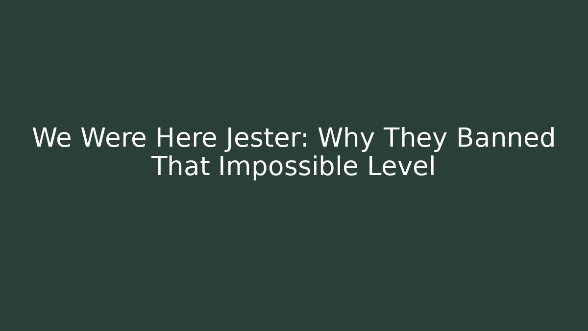 We Were Here Jester: Why They Banned That Impossible Level