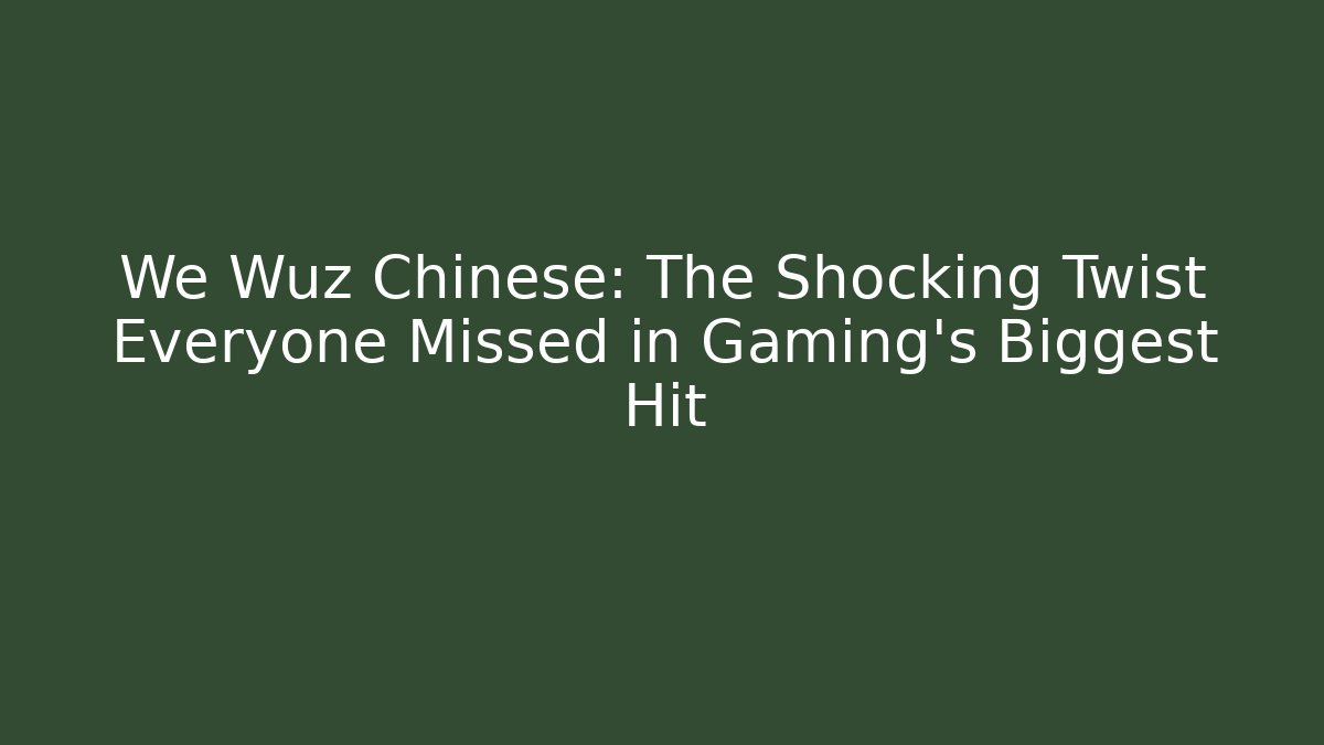 We Wuz Chinese: The Shocking Twist Everyone Missed in Gaming's Biggest Hit