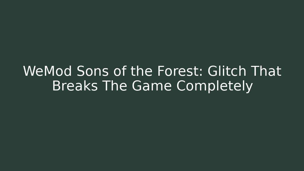 WeMod Sons of the Forest: Glitch That Breaks The Game Completely
