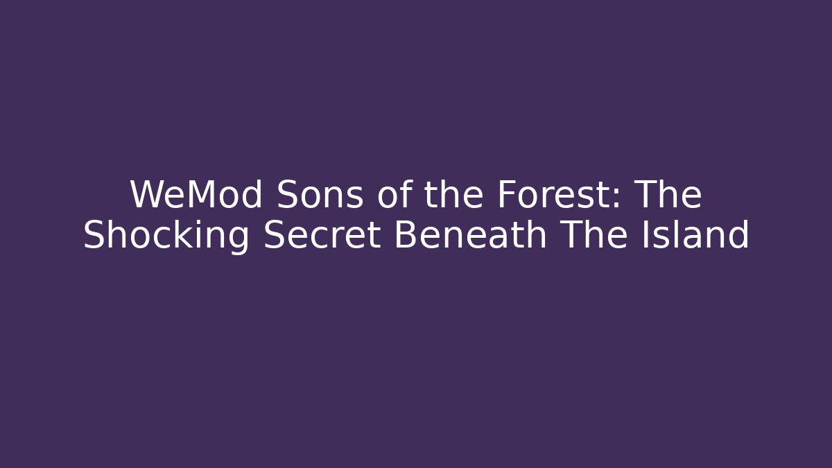 WeMod Sons of the Forest: The Shocking Secret Beneath The Island