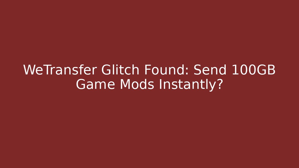 WeTransfer Glitch Found: Send 100GB Game Mods Instantly?