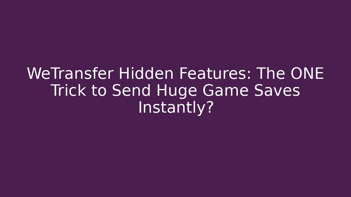 WeTransfer Hidden Features: The ONE Trick to Send Huge Game Saves Instantly?