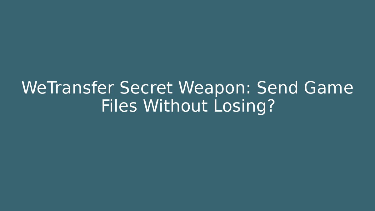 WeTransfer Secret Weapon: Send Game Files Without Losing?