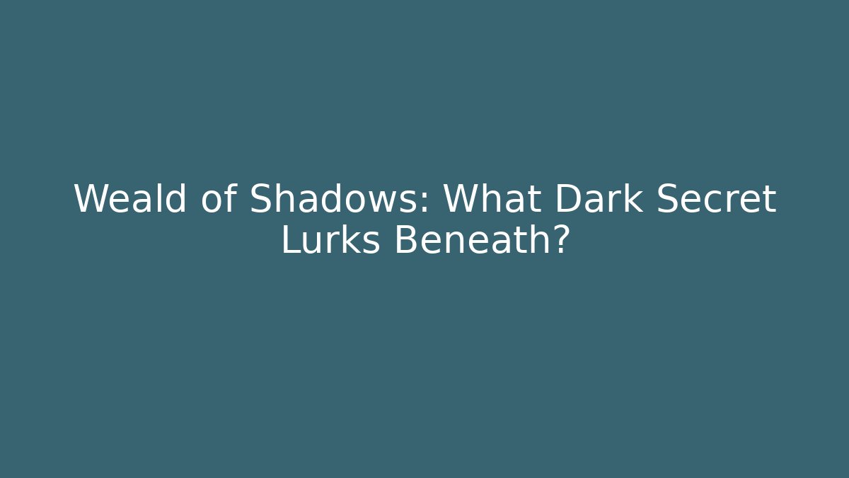 Weald of Shadows: What Dark Secret Lurks Beneath?