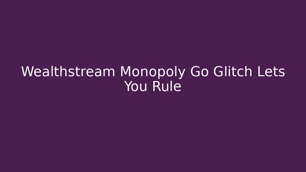 Wealthstream Monopoly Go Glitch Lets You Rule - Create More Assets