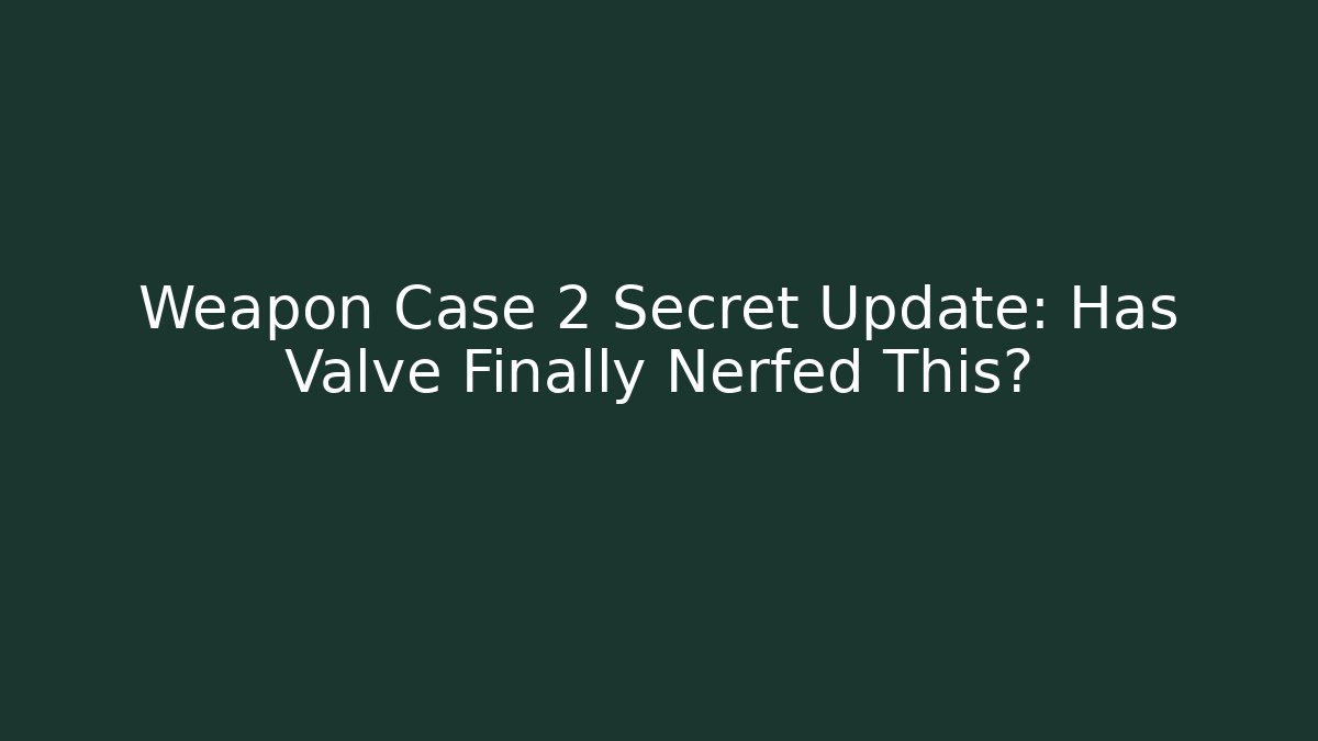 Weapon Case 2 Secret Update: Has Valve Finally Nerfed This?