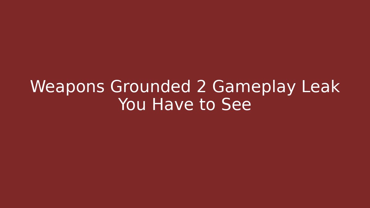 Weapons Grounded 2 Gameplay Leak You Have to See