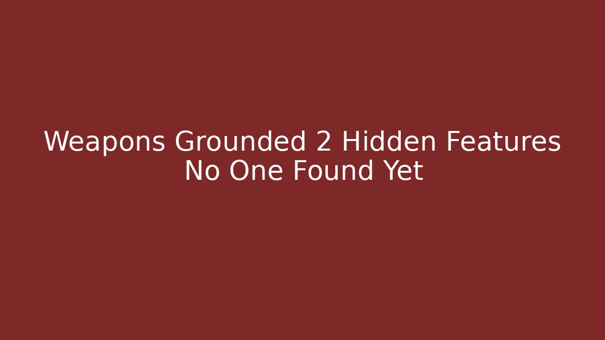 Weapons Grounded 2 Hidden Features No One Found Yet