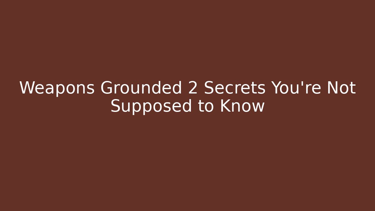 Weapons Grounded 2 Secrets You’re Not Supposed to Know