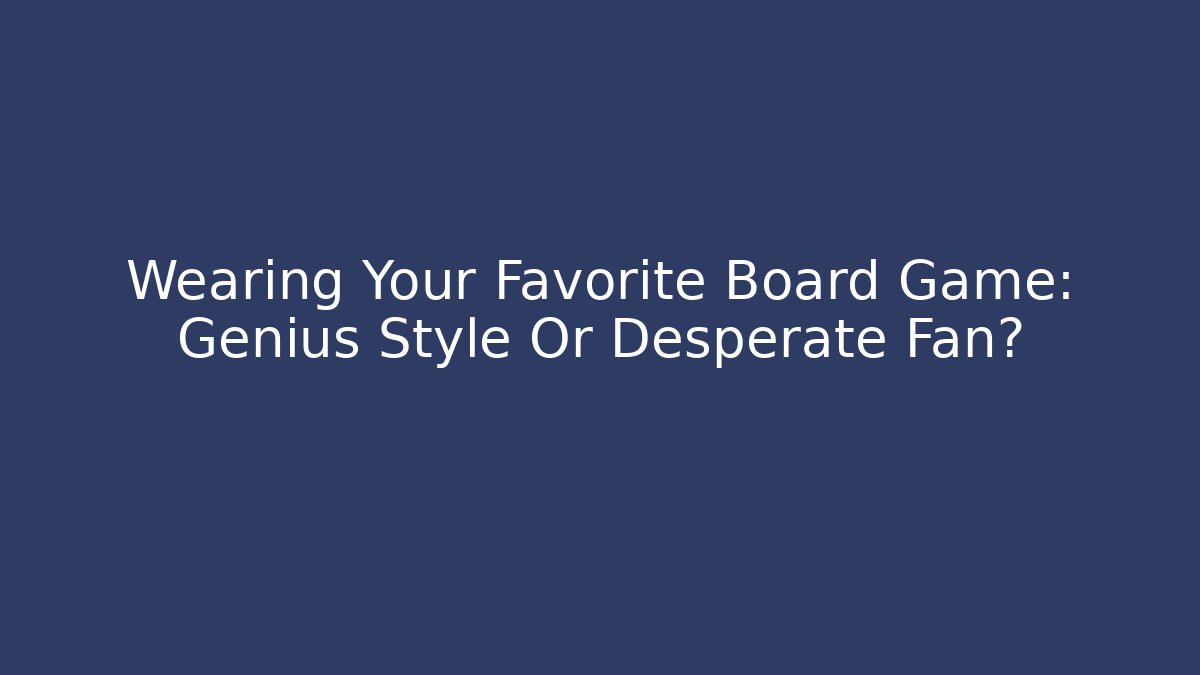 Wearing Your Favorite Board Game: Genius Style Or Desperate Fan?