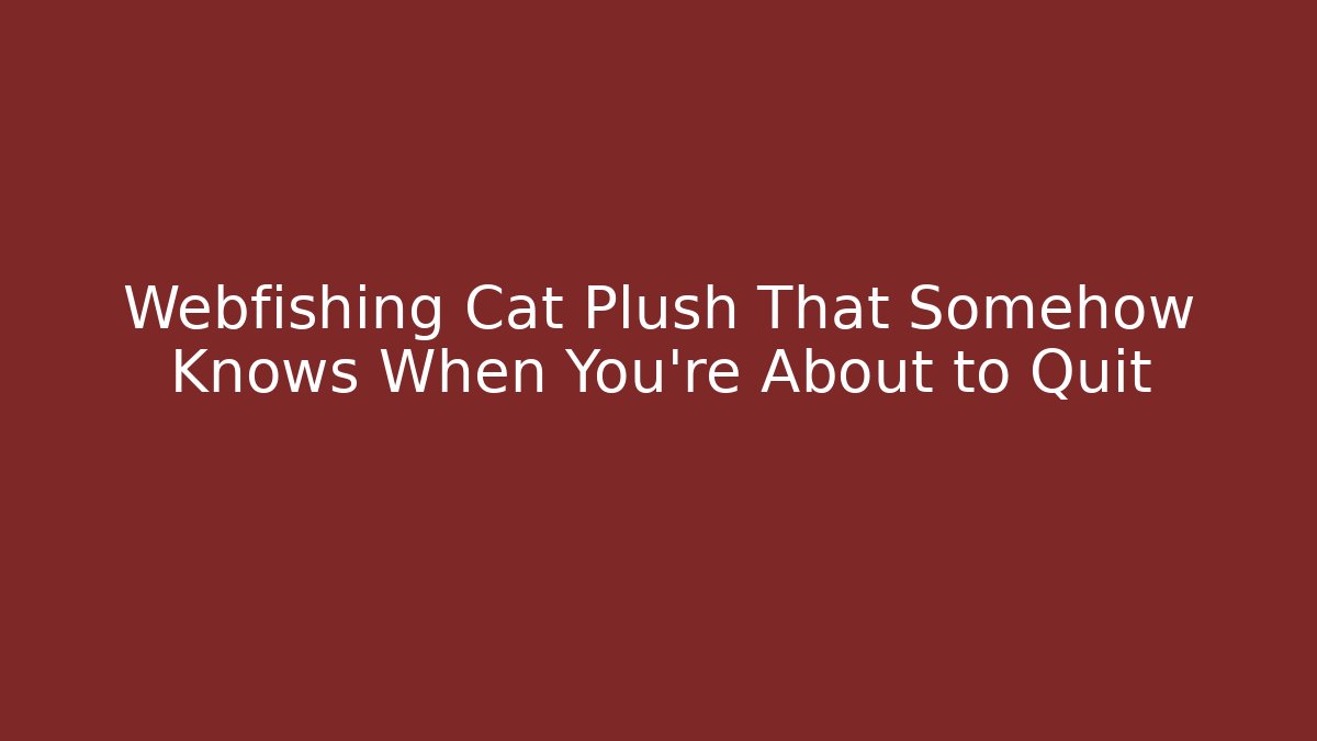 Webfishing Cat Plush That Somehow Knows When You're About to Quit