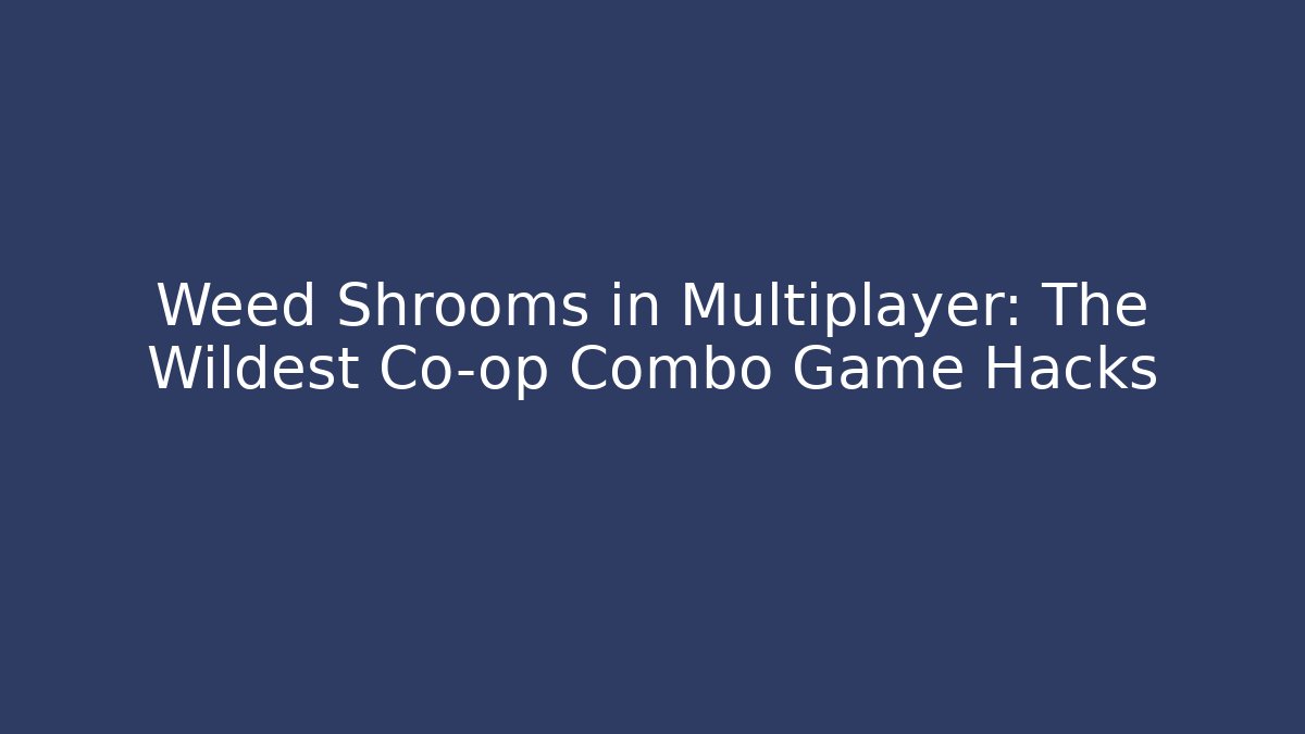 Weed + Shrooms in Multiplayer: The Wildest Co-op Combo Game Hacks