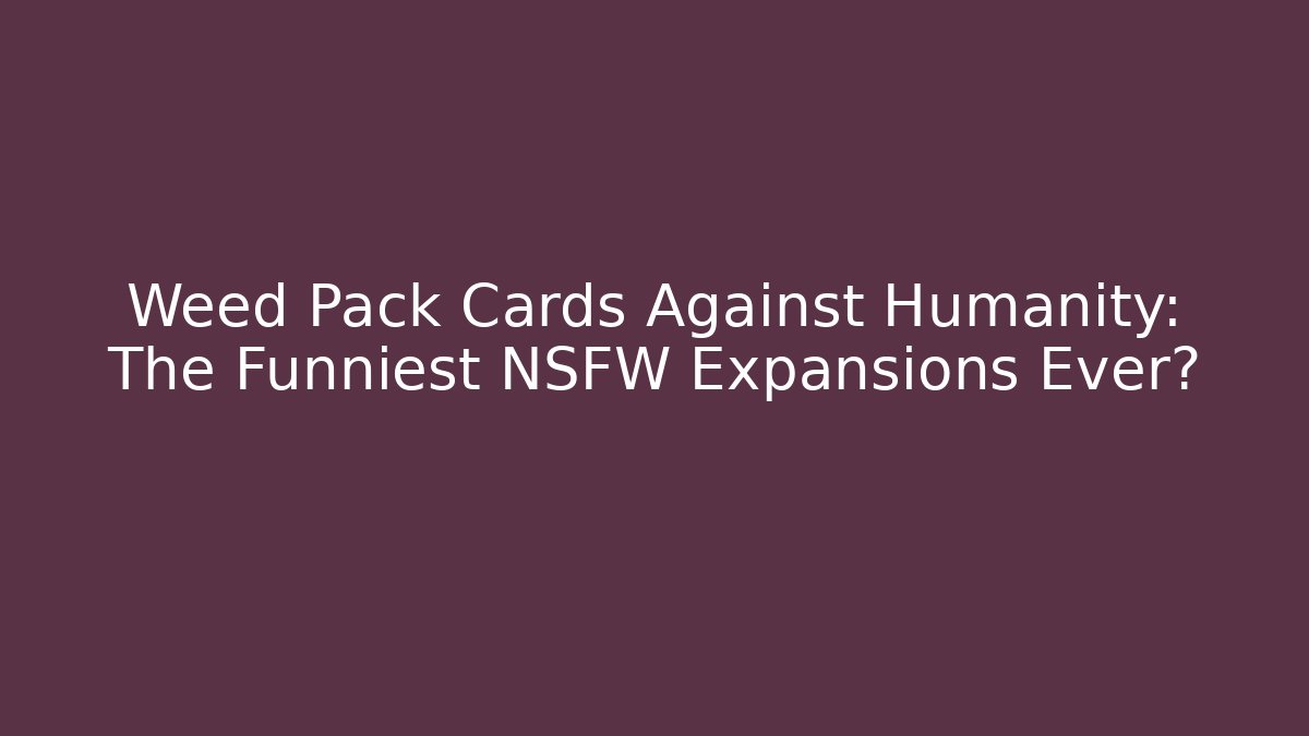 Weed Pack Cards Against Humanity: The Funniest NSFW Expansions Ever?