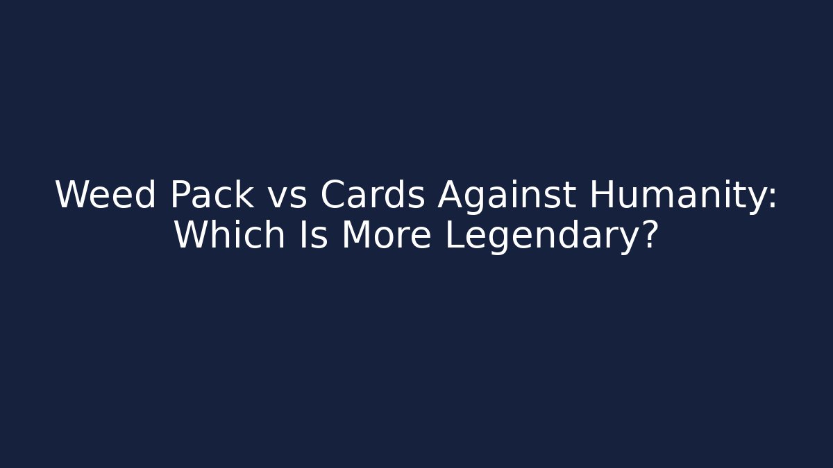 Weed Pack vs Cards Against Humanity: Which Is More Legendary?