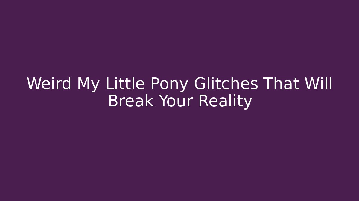 Weird My Little Pony Glitches That Will Break Your Reality