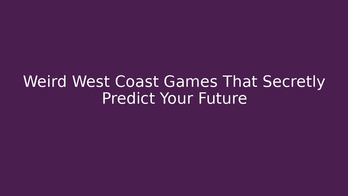 Weird West Coast Games That Secretly Predict Your Future