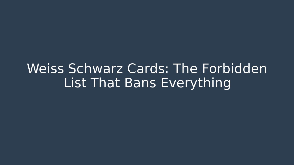 Weiss Schwarz Cards: The Forbidden List That Bans Everything