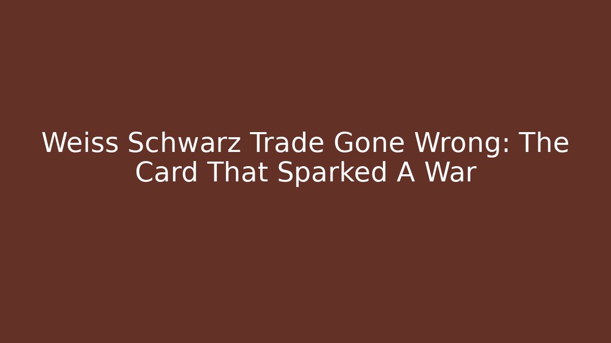 Weiss Schwarz Trade Gone Wrong: The Card That Sparked A War