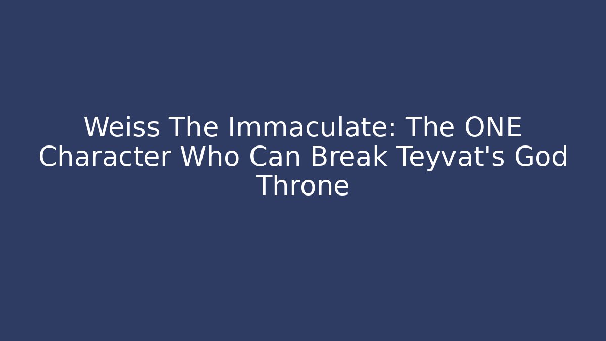 Weiss The Immaculate: The ONE Character Who Can Break Teyvat’s God Throne
