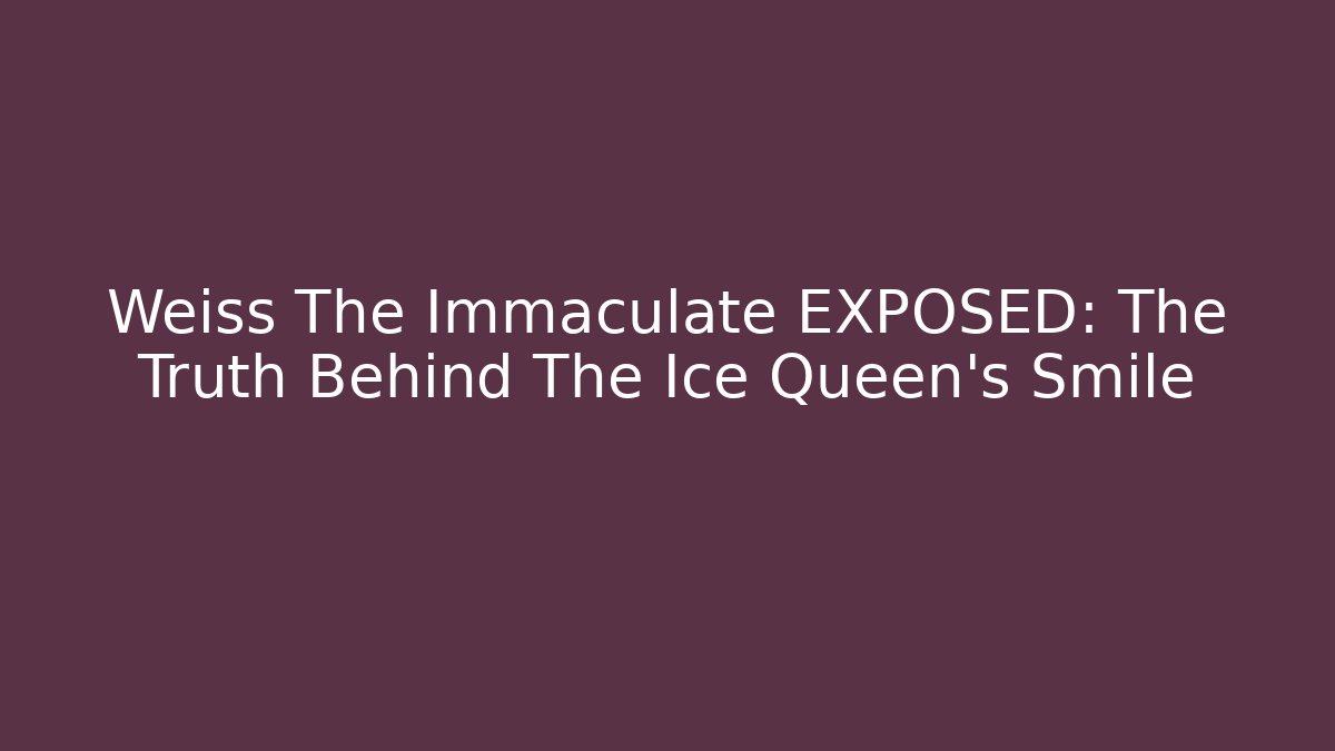 Weiss The Immaculate EXPOSED: The Truth Behind The Ice Queen’s Smile